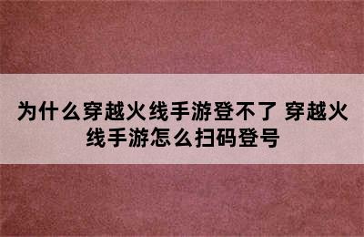 为什么穿越火线手游登不了 穿越火线手游怎么扫码登号